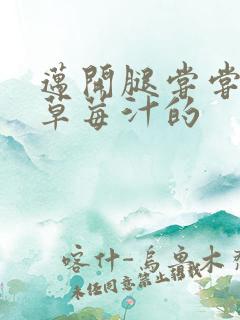 迈开腿尝尝你的草莓汁的