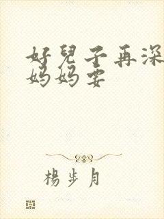 好儿子再深一点妈妈要