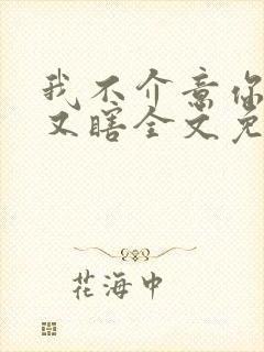 我不介意你又丑又瞎全文免费阅读