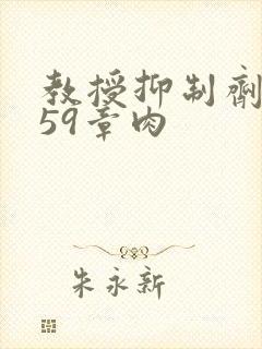 教授抑制剂要吗59章肉