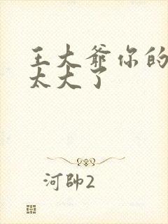 王大爷你的东西太大了