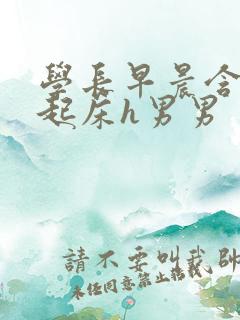 学长早晨含巨龙起床h男男