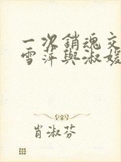 一次销魂交换轻雪萍与淑媛