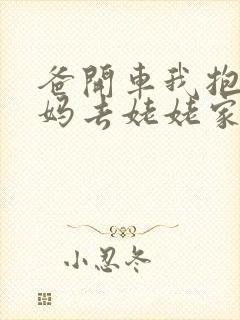 爸开车我抱着妈妈去姥姥家