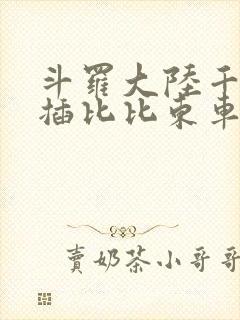 斗罗大陆千寻疾插比比东车文