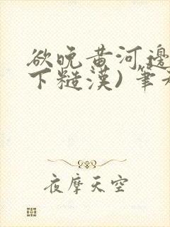 欲晚黄河边(年下糙汉) 笔趣阁