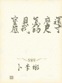 宝贝怎么还没适应我的尺寸