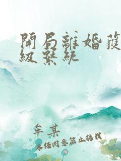 开局离婚获得神级系统