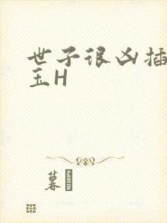 世子很凶插花弄玉H