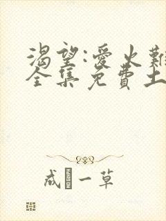 渴望:爱火难酎全集免费土豪漫画