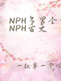 NPH多男全处NPH古文