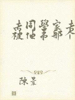 去同学家去作业被他弟那个了