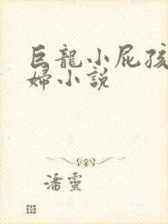 巨龙小屁孩玩美妇小说
