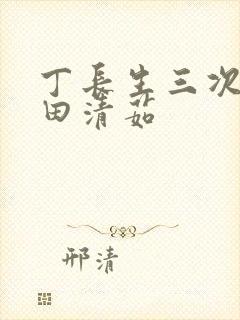 丁长生三次进入田清茹