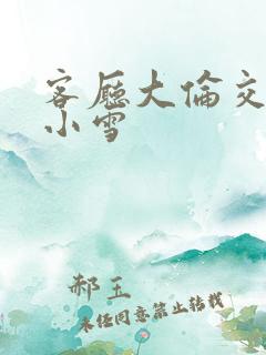 客厅大伦交侩h小雪