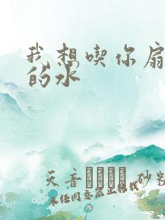 我想吃你扇贝里的水