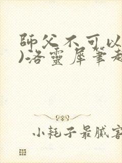 师父不可以(限)洛灵犀笔趣阁