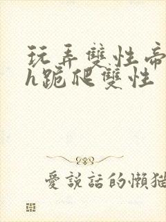 玩弄双性帝王受h跪爬双性