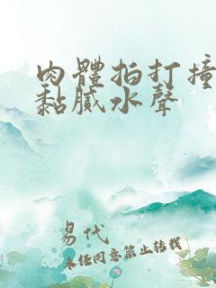 肉体拍打撞击出黏腻水声