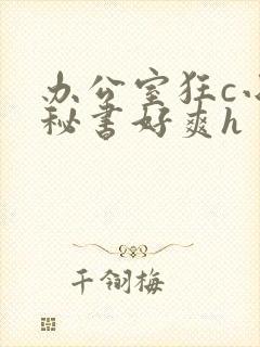 办公室狂c小雪秘书好爽h