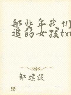 那些年我们一起追的女孩txt