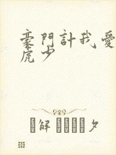 豪门计我爱翩翩虎少