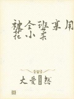 被全班享用的校花小柔