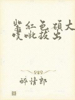 紫红色硕大噗呲噗呲拔出