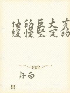 他的巨大有力而缓慢坚定的挺