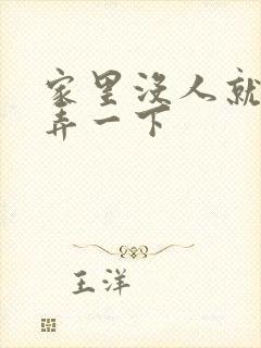 家里没人就让你弄一下