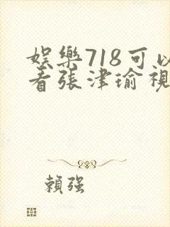 娱乐718可以看张津瑜视频吗