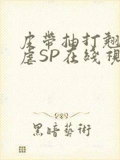 皮带抽打翘臀受虐SP在线视频