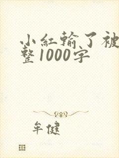小红输了被小明整1000字