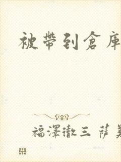 被带到仓库糟蹋