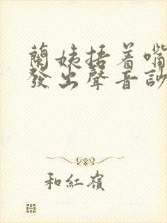 兰姨捂着嘴生怕发出声音吵