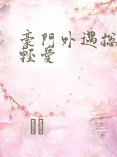 豪门外遇总裁轻轻爱