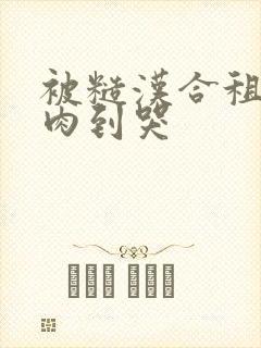 被糙汉合租室友肉到哭