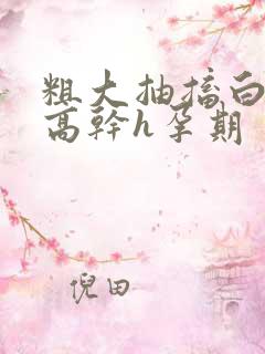 粗大抽搐白浊h高干h孕期