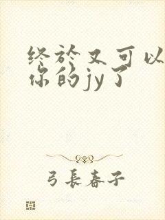 终于又可以吃到你的jy了