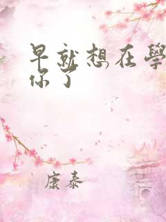 早就想在学校要你了