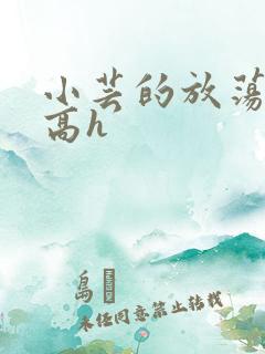 小芸的放荡日记高h