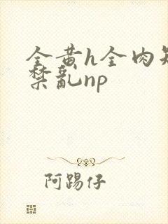 全黄h全肉短篇禁乱np