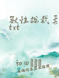 兽性总裁柔弱妻txt