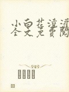 小白花浇灌日常全文免费阅读