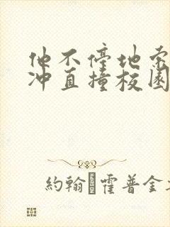 他不停地索要横冲直撞校园禁