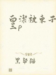 白洁被东子老二三p