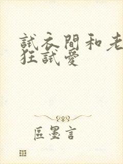 试衣间和老师疯狂试爱