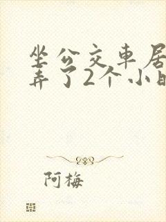 坐公交车居然被弄了2个小时小说