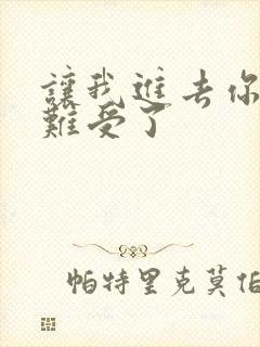 让我进去你就不难受了