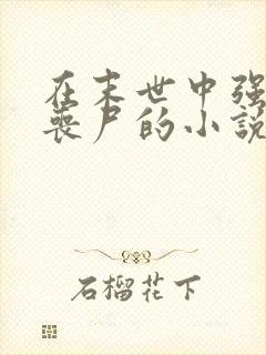 在末世中强上女丧尸的小说